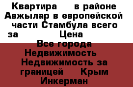 Квартира 2 1 в районе Авжылар в европейской части Стамбула всего за 38000 $. › Цена ­ 38 000 - Все города Недвижимость » Недвижимость за границей   . Крым,Инкерман